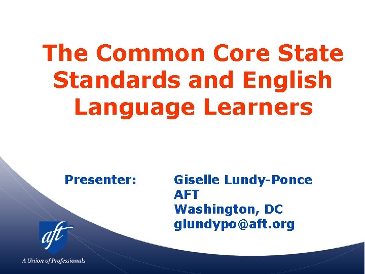 The Common Core State Standards and English Language Learners Presenter: Giselle Lundy-Ponce AFT Washington,