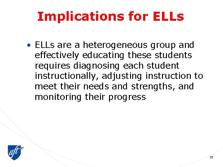 Implications for ELLs • ELLs are a heterogeneous group and effectively educating these students