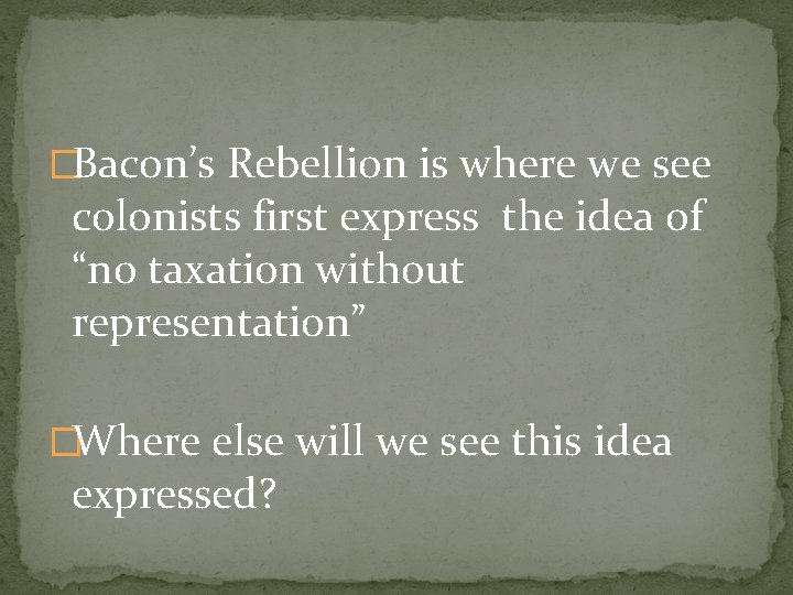 �Bacon’s Rebellion is where we see colonists first express the idea of “no taxation