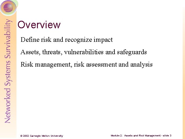 Overview Define risk and recognize impact Assets, threats, vulnerabilities and safeguards Risk management, risk