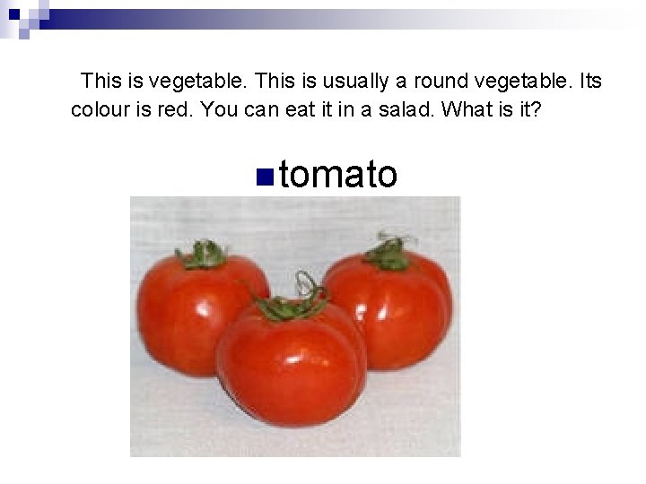  This is vegetable. This is usually a round vegetable. Its colour is red.