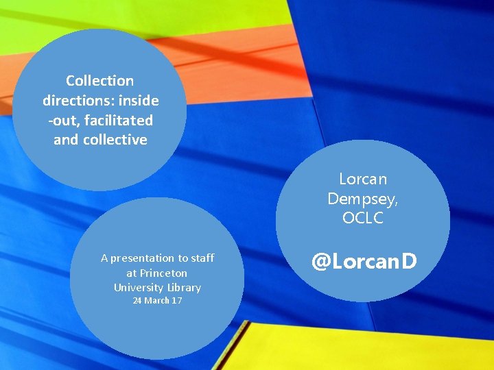 Collection directions: inside -out, facilitated and collective Lorcan Dempsey, OCLC A presentation to staff