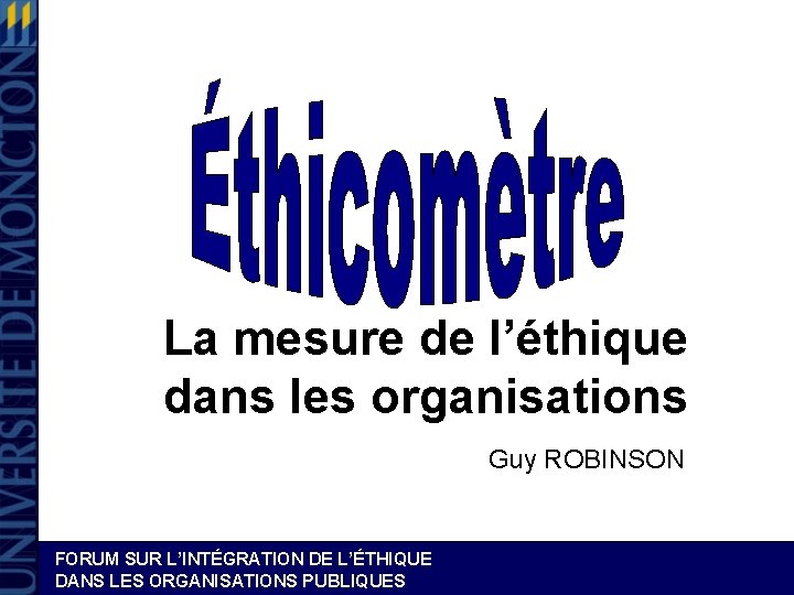 La mesure de l’éthique dans les organisations Guy ROBINSON FORUM SUR L’INTÉGRATION DE L’ÉTHIQUE