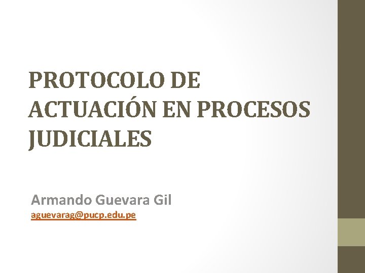 PROTOCOLO DE ACTUACIÓN EN PROCESOS JUDICIALES Armando Guevara Gil aguevarag@pucp. edu. pe 