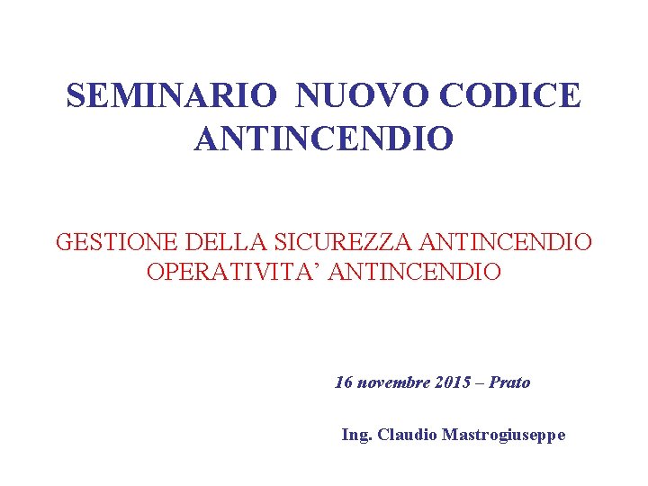 SEMINARIO NUOVO CODICE ANTINCENDIO GESTIONE DELLA SICUREZZA ANTINCENDIO OPERATIVITA’ ANTINCENDIO 16 novembre 2015 –