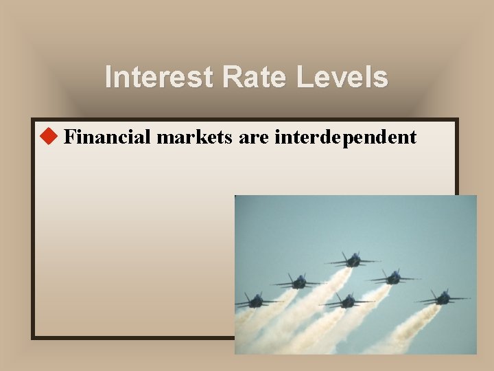 Interest Rate Levels u Financial markets are interdependent 
