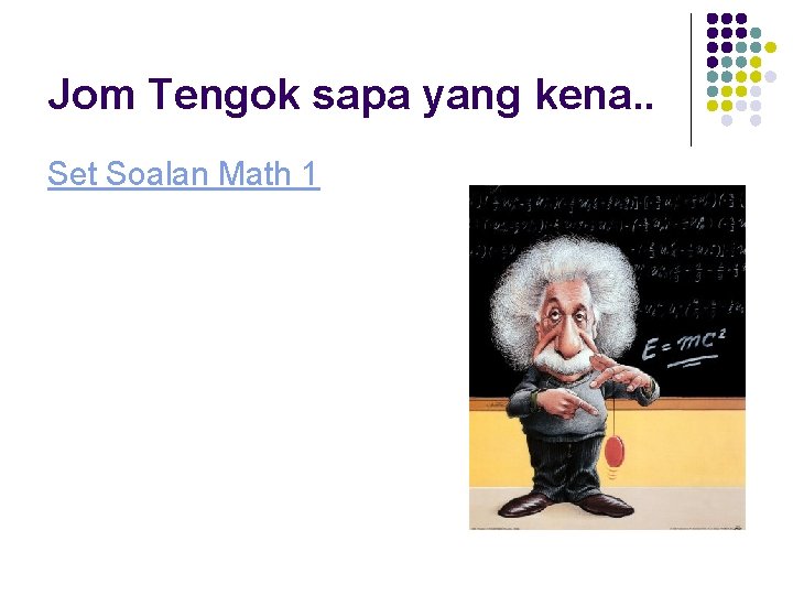 Jom Tengok sapa yang kena. . Set Soalan Math 1 Jom Tengok sapa yang kena. . Set Soalan Math 1