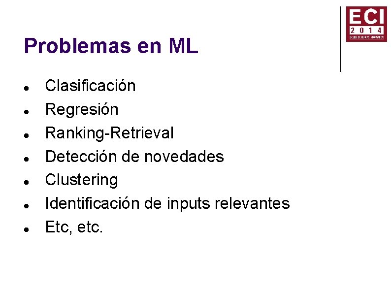 Problemas en ML Clasificación Regresión Ranking-Retrieval Detección de novedades Clustering Identificación de inputs relevantes Problemas en ML Clasificación Regresión Ranking-Retrieval Detección de novedades Clustering Identificación de inputs relevantes