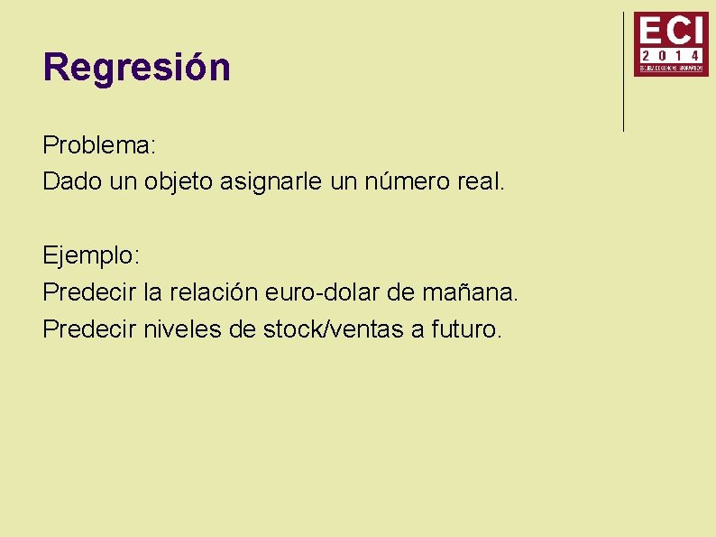 Regresión Problema: Dado un objeto asignarle un número real. Ejemplo: Predecir la relación euro-dolar