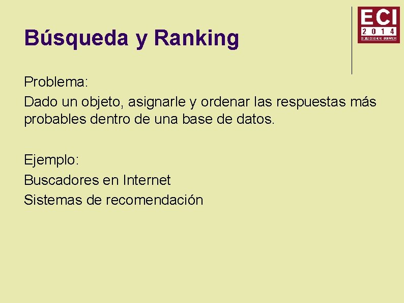 Búsqueda y Ranking Problema: Dado un objeto, asignarle y ordenar las respuestas más probables Búsqueda y Ranking Problema: Dado un objeto, asignarle y ordenar las respuestas más probables