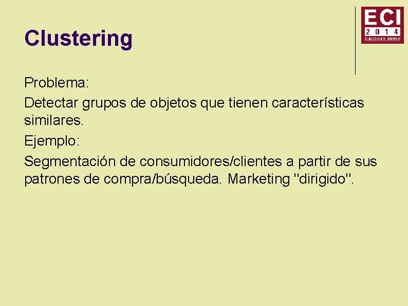 Clustering Problema: Detectar grupos de objetos que tienen características similares. Ejemplo: Segmentación de consumidores/clientes