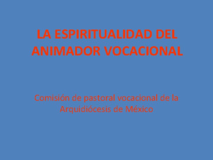 LA ESPIRITUALIDAD DEL ANIMADOR VOCACIONAL Comisión de pastoral vocacional de la Arquidiócesis de México