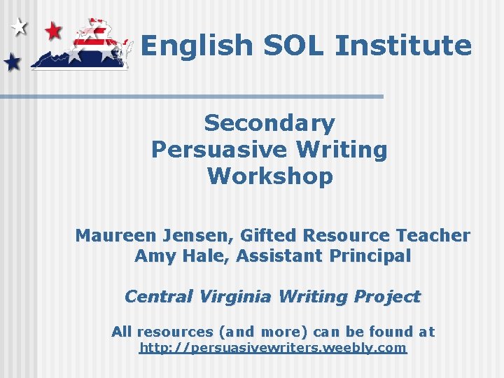 English SOL Institute Secondary Persuasive Writing Workshop Maureen Jensen, Gifted Resource Teacher Amy Hale,