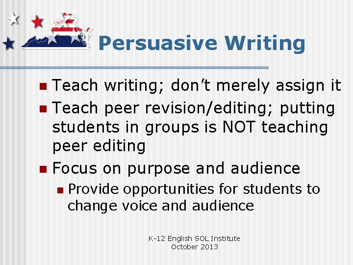 Persuasive Writing Teach writing; don’t merely assign it n Teach peer revision/editing; putting students