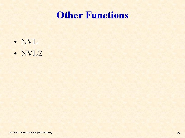 Other Functions • NVL 2 Dr. Chen, Oracle Database System (Oracle) 39 