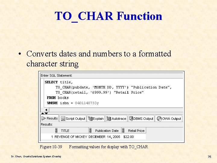 TO_CHAR Function • Converts dates and numbers to a formatted character string Figure 10