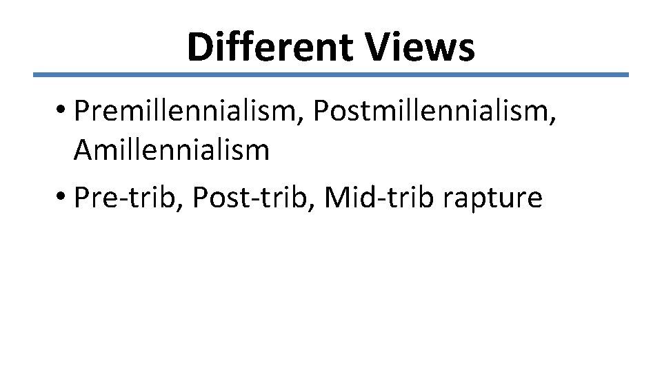 Different Views • Premillennialism, Postmillennialism, Amillennialism • Pre-trib, Post-trib, Mid-trib rapture 