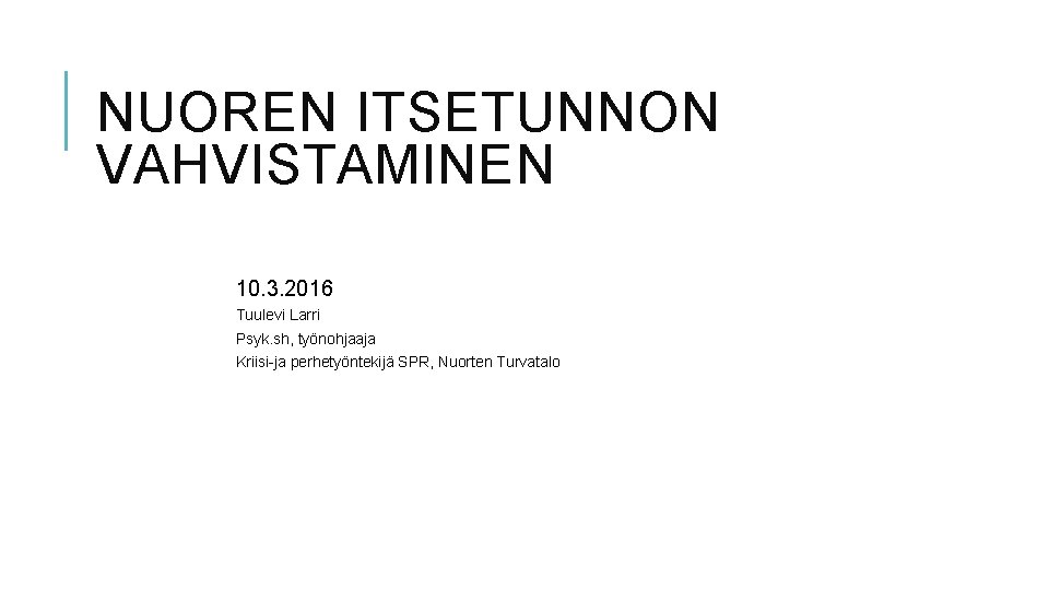 NUOREN ITSETUNNON VAHVISTAMINEN 10. 3. 2016 Tuulevi Larri Psyk. sh, työnohjaaja Kriisi-ja perhetyöntekijä SPR,