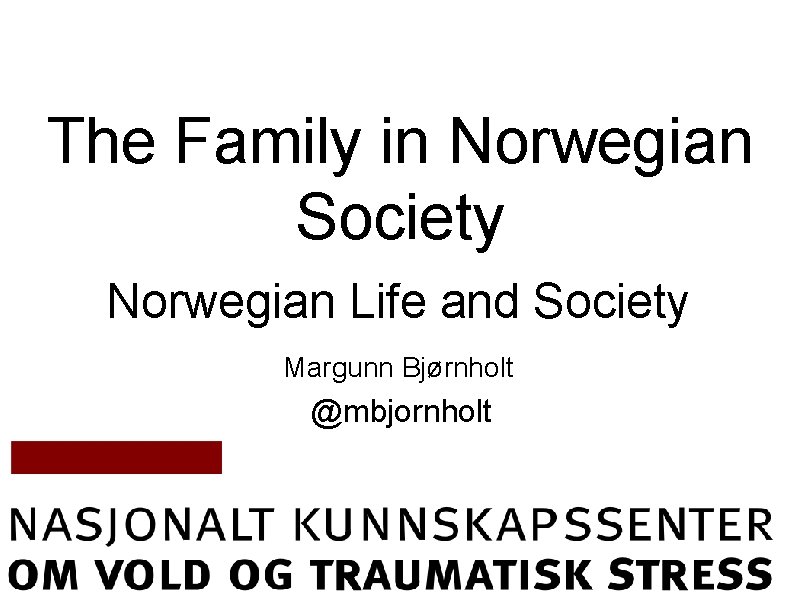 The Family in Norwegian Society Norwegian Life and Society Margunn Bjørnholt @mbjornholt 