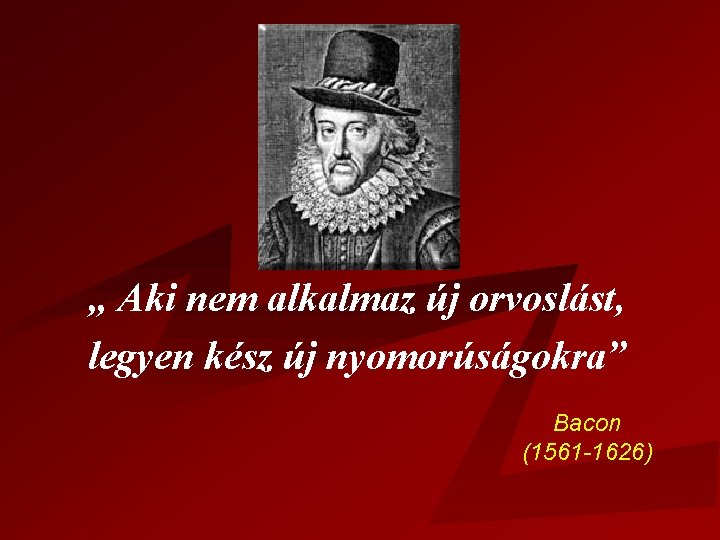 Bacon idézet „ Aki nem alkalmaz új orvoslást, legyen kész új nyomorúságokra” Bacon (1561