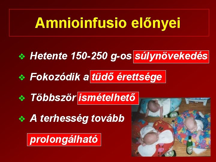 Amnioinfusio előnyei v Hetente 150 -250 g-os súlynövekedés v Fokozódik a tüdő érettsége v