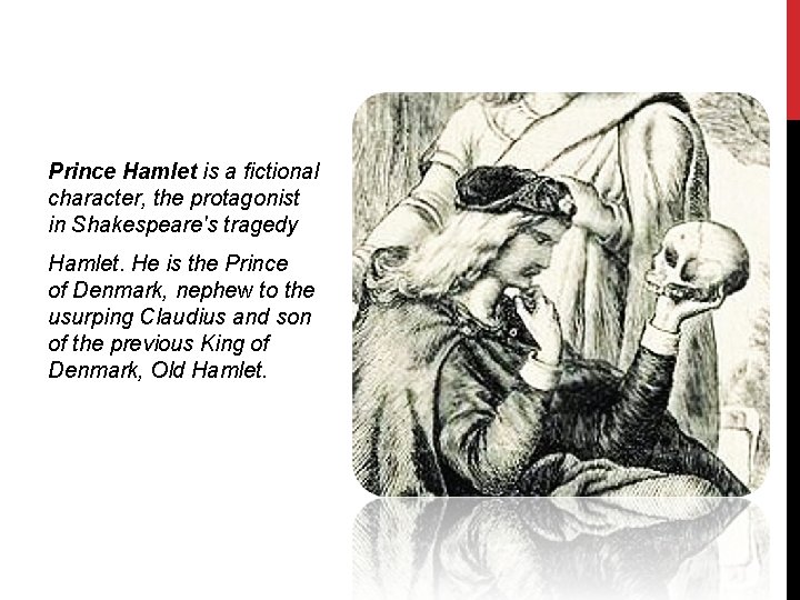 Prince Hamlet is a fictional character, the protagonist in Shakespeare's tragedy Hamlet. He is