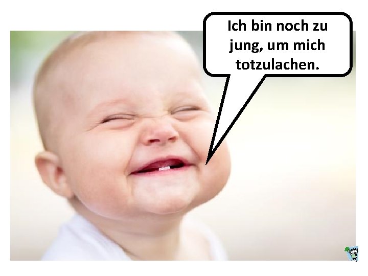 Ich bin noch zu jung, um mich totzulachen. 