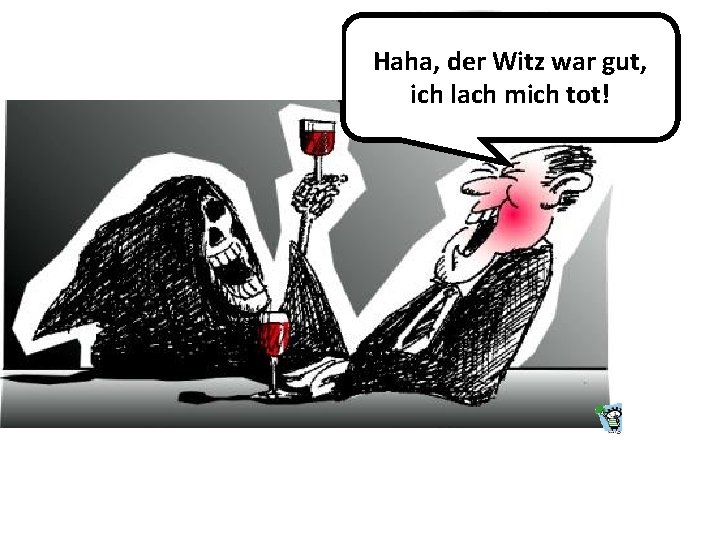 Haha, der Witz war gut, ich lach mich tot! 