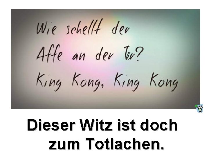 Dieser Witz ist doch zum Totlachen. 