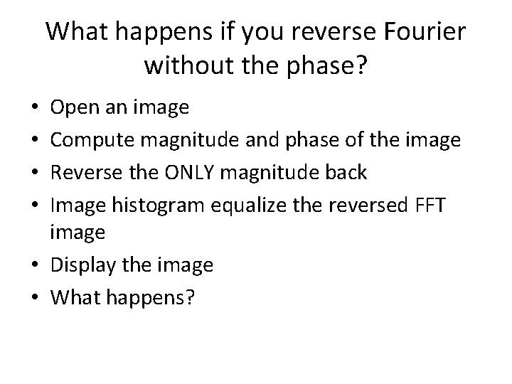 What happens if you reverse Fourier without the phase? Open an image Compute magnitude What happens if you reverse Fourier without the phase? Open an image Compute magnitude