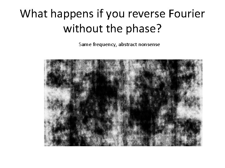 What happens if you reverse Fourier without the phase? Same frequency, abstract nonsense What happens if you reverse Fourier without the phase? Same frequency, abstract nonsense