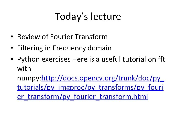 Today’s lecture • Review of Fourier Transform • Filtering in Frequency domain • Python Today’s lecture • Review of Fourier Transform • Filtering in Frequency domain • Python