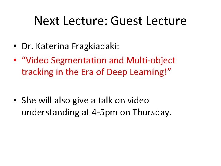 Next Lecture: Guest Lecture • Dr. Katerina Fragkiadaki: • “Video Segmentation and Multi-object tracking Next Lecture: Guest Lecture • Dr. Katerina Fragkiadaki: • “Video Segmentation and Multi-object tracking