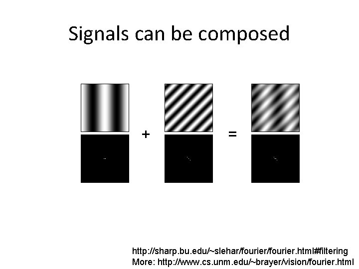 Signals can be composed + = http: //sharp. bu. edu/~slehar/fourier. html#filtering More: http: //www. Signals can be composed + = http: //sharp. bu. edu/~slehar/fourier. html#filtering More: http: //www.