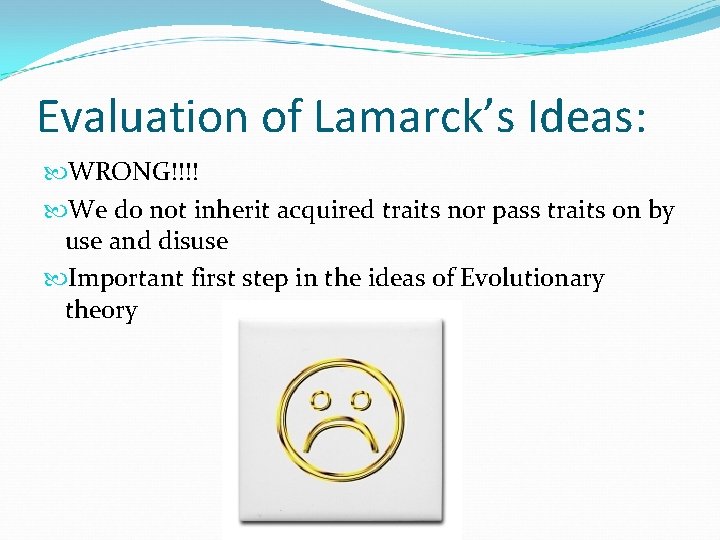 Evaluation of Lamarck’s Ideas: WRONG!!!! We do not inherit acquired traits nor pass traits