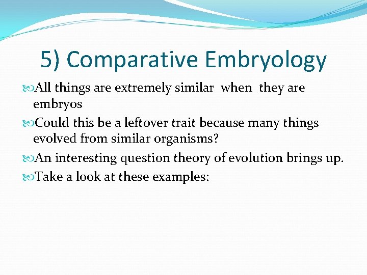 5) Comparative Embryology All things are extremely similar when they are embryos Could this