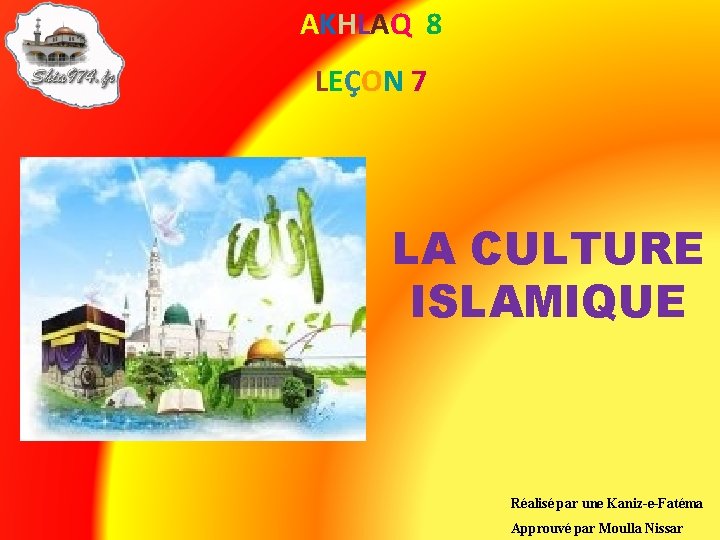 AKHLAQ 8 LEÇON 7 LA CULTURE ISLAMIQUE Réalisé par une Kaniz-e-Fatéma Approuvé par Moulla