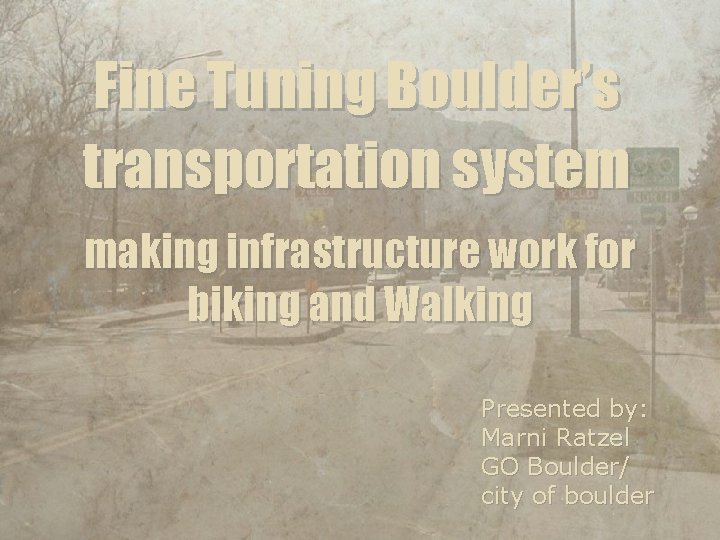 Fine Tuning Boulder’s transportation system making infrastructure work for biking and Walking Presented by: