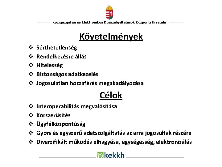 Közigazgatási és Elektronikus Közszolgáltatások Központi Hivatala Követelmények v v v Sérthetetlenség Rendelkezésre állás Hitelesség