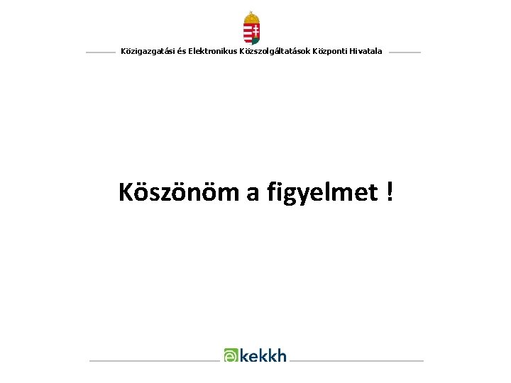 Közigazgatási és Elektronikus Közszolgáltatások Központi Hivatala Köszönöm a figyelmet ! 