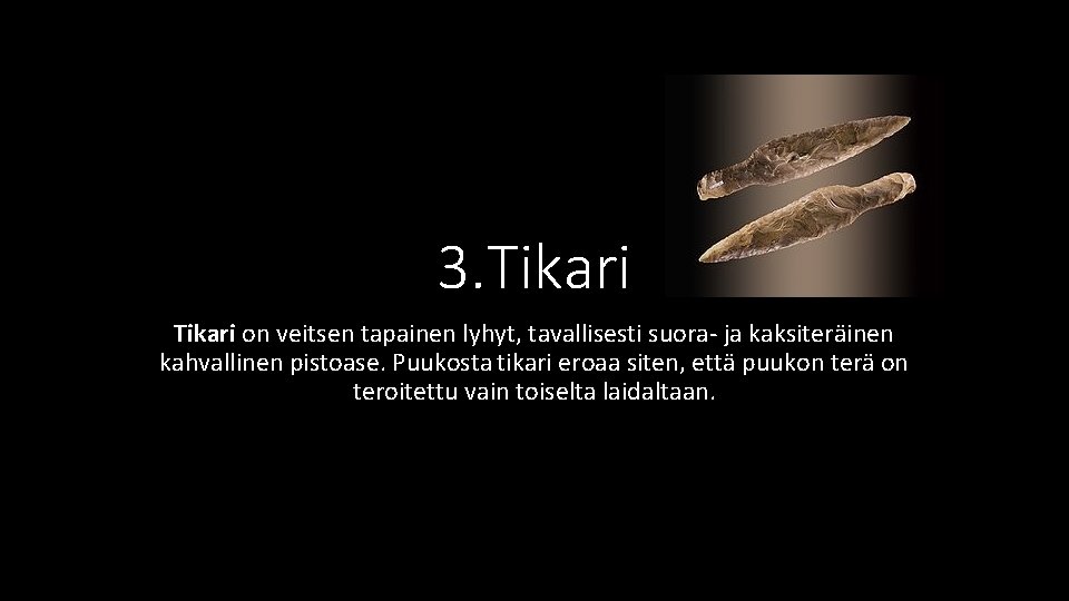 3. Tikari on veitsen tapainen lyhyt, tavallisesti suora- ja kaksiteräinen kahvallinen pistoase. Puukosta tikari