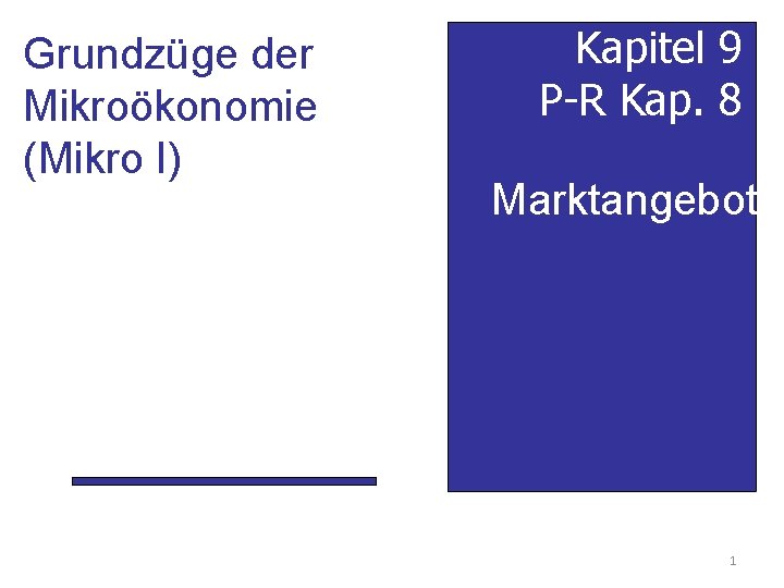 Grundzüge der Mikroökonomie (Mikro I) Kapitel 9 P-R Kap. 8 Marktangebot 1 