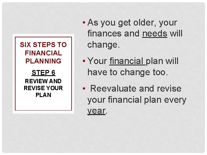 SIX STEPS TO FINANCIAL PLANNING STEP 6 REVIEW AND REVISE YOUR PLAN • As