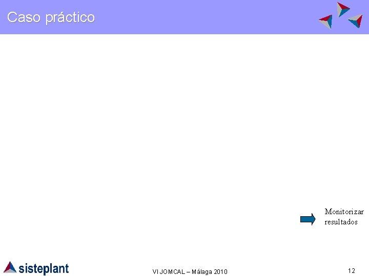 Caso práctico Monitorizar resultados VI JOMCAL – Málaga 2010 12 