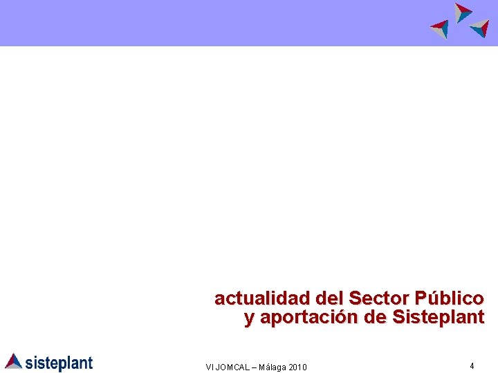 actualidad del Sector Público y aportación de Sisteplant VI JOMCAL – Málaga 2010 4