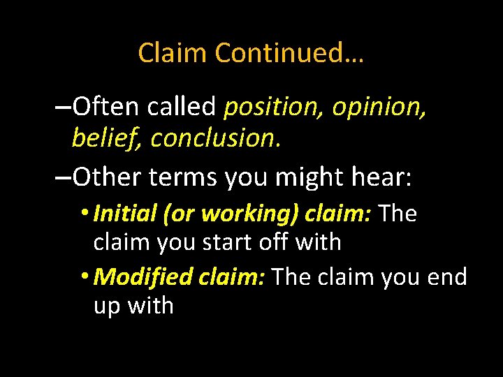 Claim Continued… –Often called position, opinion, belief, conclusion. –Other terms you might hear: •