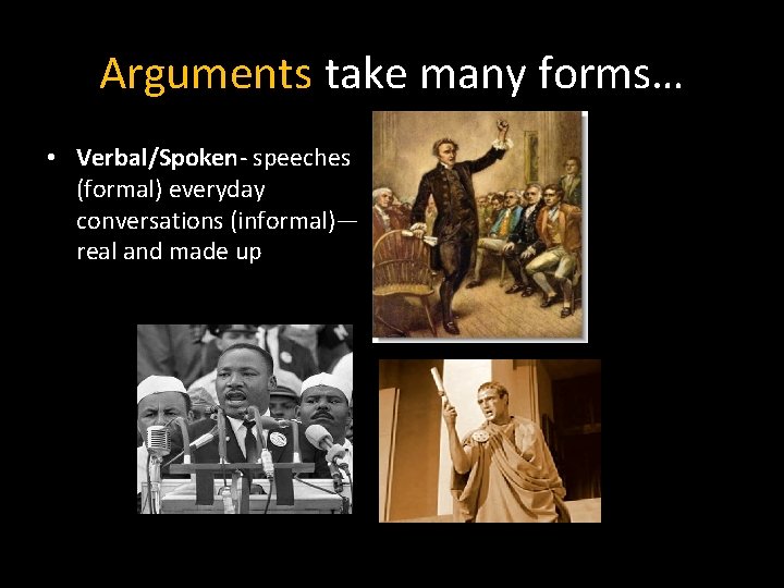 Arguments take many forms… • Verbal/Spoken- speeches (formal) everyday conversations (informal)— real and made