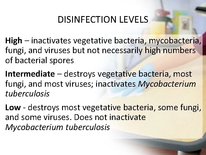 DISINFECTION LEVELS High – inactivates vegetative bacteria, mycobacteria, fungi, and viruses but not necessarily