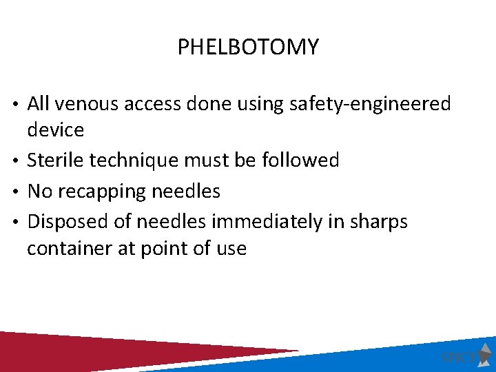 PHELBOTOMY • All venous access done using safety-engineered device • Sterile technique must be