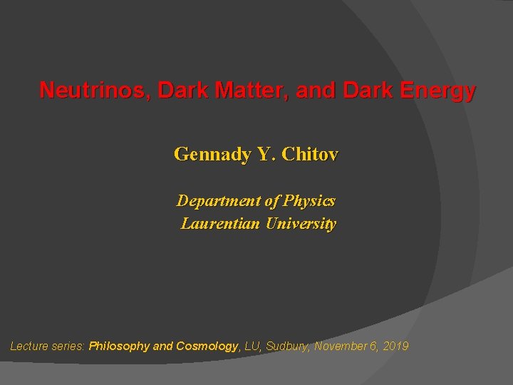 Neutrinos, Dark Matter, and Dark Energy Gennady Y. Chitov Department of Physics Laurentian University